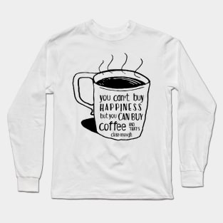 You can't buy happiness but you can buy coffee - and that's close enough Long Sleeve T-Shirt